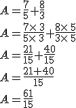 A=\frac{7}{5}+\frac{8}{3}\\A=\frac{7\times   3}{5\times   3}+\frac{8\times   5}{3\times   5}\\A=\frac{21}{15}+\frac{40}{15}\\A=\frac{21+40}{15} \\A=\frac{61}{15}